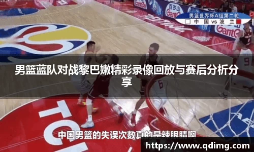 男篮蓝队对战黎巴嫩精彩录像回放与赛后分析分享