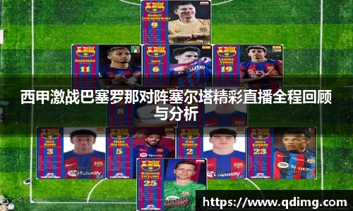 西甲激战巴塞罗那对阵塞尔塔精彩直播全程回顾与分析
