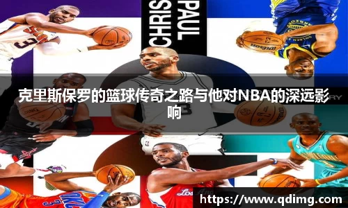 克里斯保罗的篮球传奇之路与他对NBA的深远影响